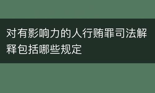 对有影响力的人行贿罪司法解释包括哪些规定