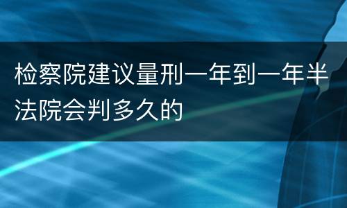 检察院建议量刑一年到一年半法院会判多久的