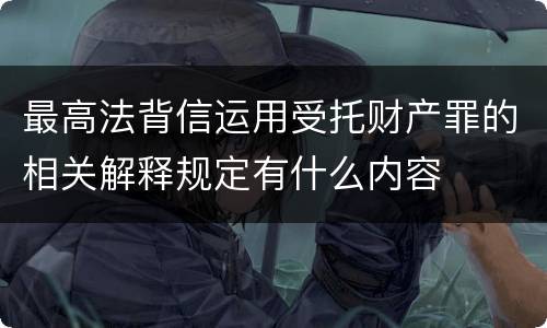 最高法背信运用受托财产罪的相关解释规定有什么内容