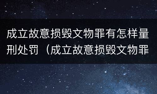 成立故意损毁文物罪有怎样量刑处罚（成立故意损毁文物罪有怎样量刑处罚标准）