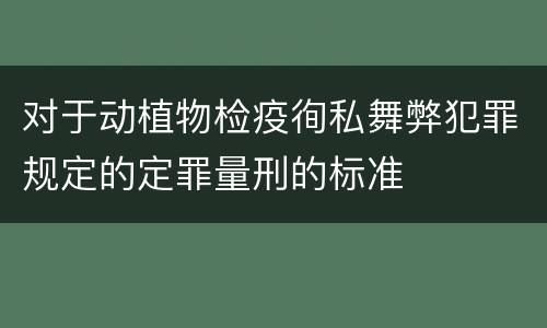 对于动植物检疫徇私舞弊犯罪规定的定罪量刑的标准
