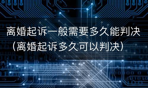 离婚起诉一般需要多久能判决（离婚起诉多久可以判决）