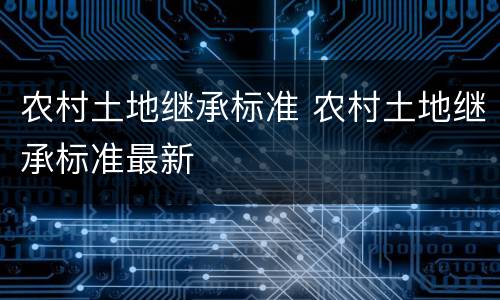 农村土地继承标准 农村土地继承标准最新