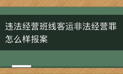违法经营班线客运非法经营罪怎么样报案