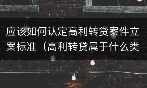 应该如何认定高利转贷案件立案标准（高利转贷属于什么类案件）