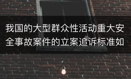 我国的大型群众性活动重大安全事故案件的立案追诉标准如何认定