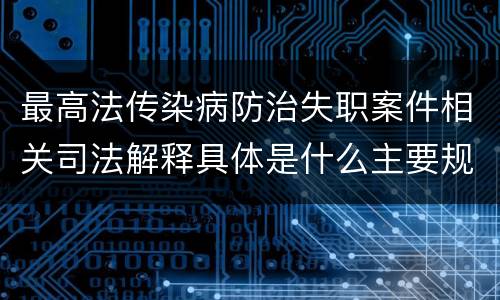 最高法传染病防治失职案件相关司法解释具体是什么主要规定