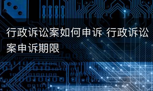 行政诉讼案如何申诉 行政诉讼案申诉期限
