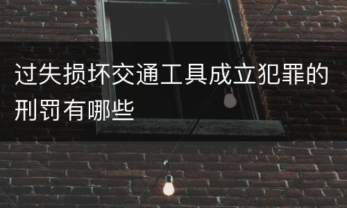 过失损坏交通工具成立犯罪的刑罚有哪些