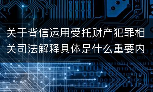 关于背信运用受托财产犯罪相关司法解释具体是什么重要内容