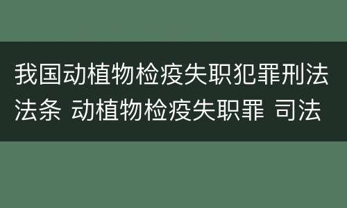 我国动植物检疫失职犯罪刑法法条 动植物检疫失职罪 司法解释