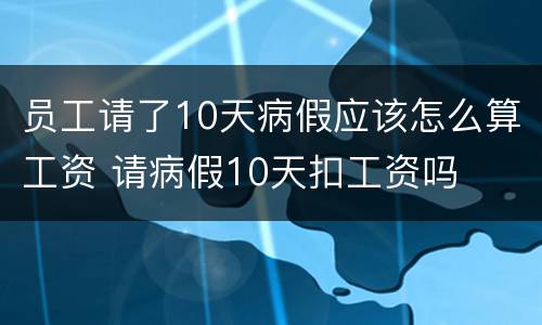 员工请了10天病假应该怎么算工资 请病假10天扣工资吗