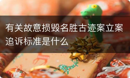 有关故意损毁名胜古迹案立案追诉标准是什么