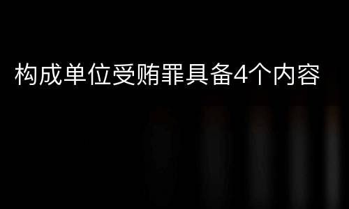 构成单位受贿罪具备4个内容