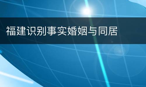 福建识别事实婚姻与同居