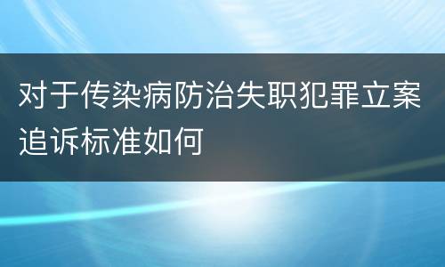 对于传染病防治失职犯罪立案追诉标准如何