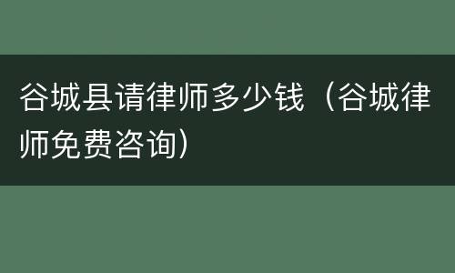 谷城县请律师多少钱（谷城律师免费咨询）