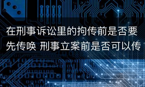 在刑事诉讼里的拘传前是否要先传唤 刑事立案前是否可以传唤