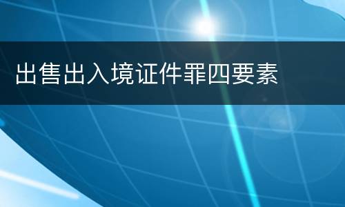 出售出入境证件罪四要素