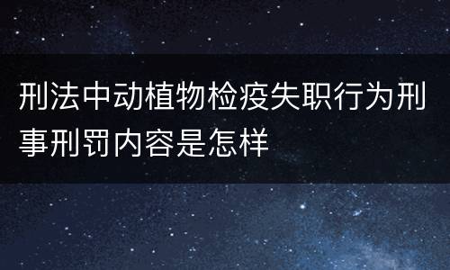 刑法中动植物检疫失职行为刑事刑罚内容是怎样