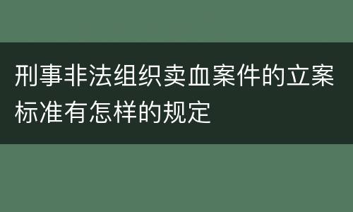 刑事非法组织卖血案件的立案标准有怎样的规定