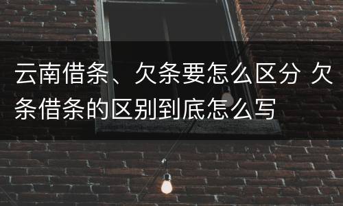 云南借条、欠条要怎么区分 欠条借条的区别到底怎么写