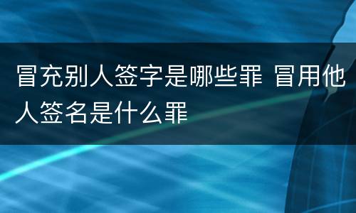 冒充别人签字是哪些罪 冒用他人签名是什么罪
