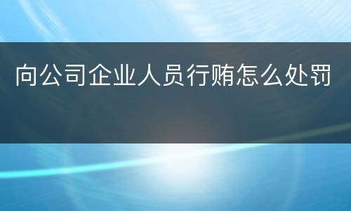 向公司企业人员行贿怎么处罚