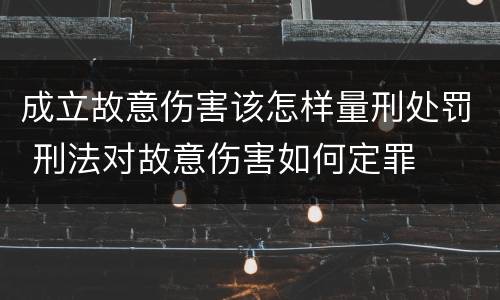 成立故意伤害该怎样量刑处罚 刑法对故意伤害如何定罪