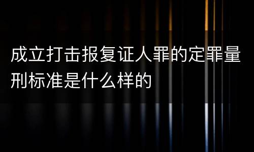 成立打击报复证人罪的定罪量刑标准是什么样的