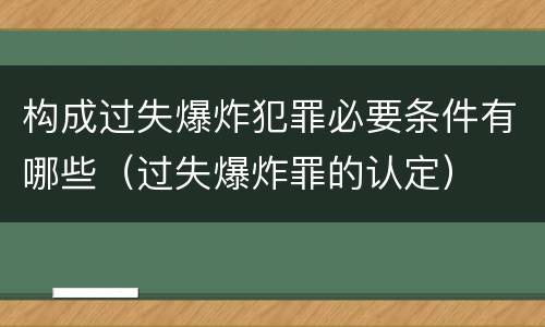 构成过失爆炸犯罪必要条件有哪些（过失爆炸罪的认定）