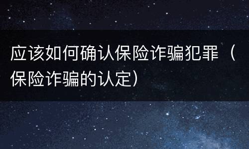 应该如何确认保险诈骗犯罪（保险诈骗的认定）