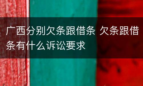 广西分别欠条跟借条 欠条跟借条有什么诉讼要求