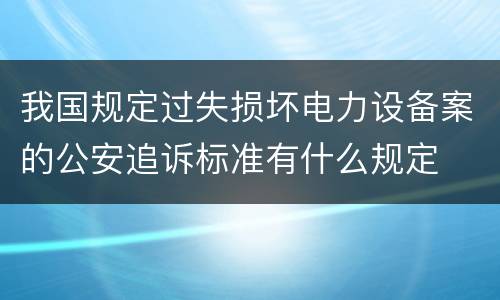 我国规定过失损坏电力设备案的公安追诉标准有什么规定