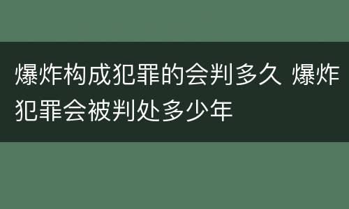 爆炸构成犯罪的会判多久 爆炸犯罪会被判处多少年