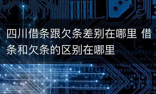 四川借条跟欠条差别在哪里 借条和欠条的区别在哪里