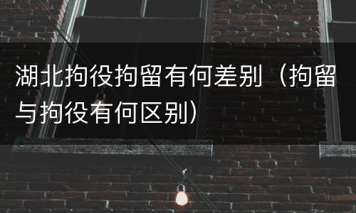 湖北拘役拘留有何差别（拘留与拘役有何区别）