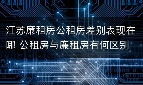 江苏廉租房公租房差别表现在哪 公租房与廉租房有何区别