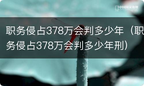职务侵占378万会判多少年（职务侵占378万会判多少年刑）