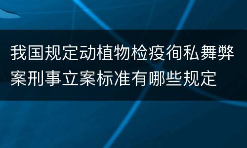 我国规定动植物检疫徇私舞弊案刑事立案标准有哪些规定