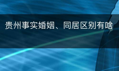 贵州事实婚姻、同居区别有啥