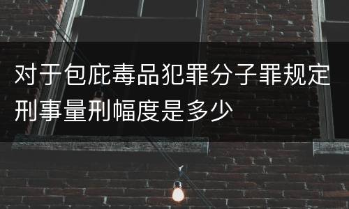 对于包庇毒品犯罪分子罪规定刑事量刑幅度是多少