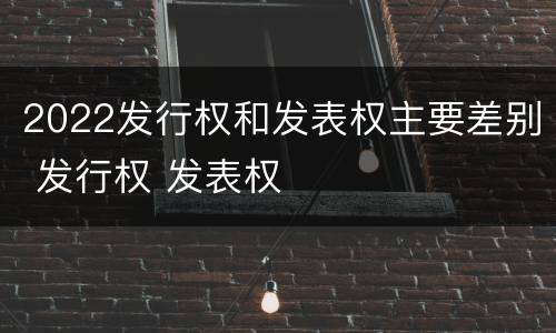 2022发行权和发表权主要差别 发行权 发表权