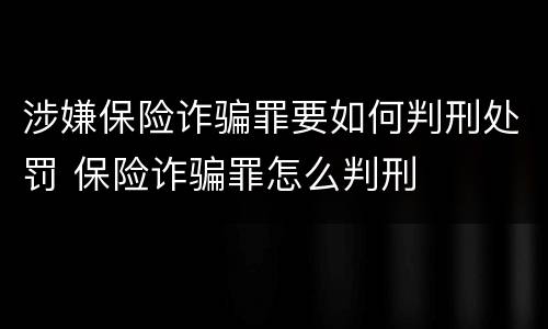 涉嫌保险诈骗罪要如何判刑处罚 保险诈骗罪怎么判刑