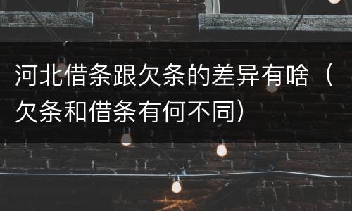 河北借条跟欠条的差异有啥（欠条和借条有何不同）