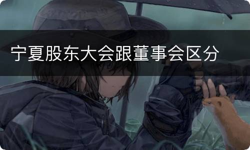 宁夏股东大会跟董事会区分
