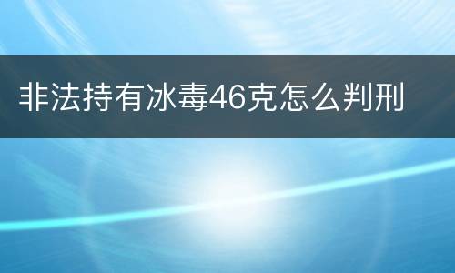 非法持有冰毒46克怎么判刑