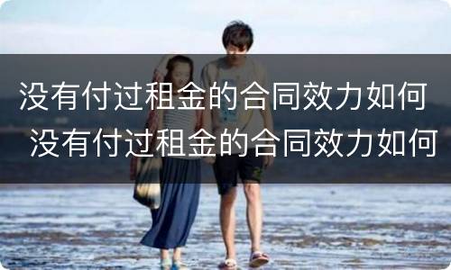没有付过租金的合同效力如何 没有付过租金的合同效力如何认定