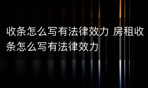 收条怎么写有法律效力 房租收条怎么写有法律效力