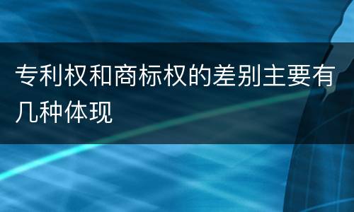 专利权和商标权的差别主要有几种体现